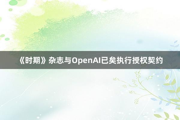 《时期》杂志与OpenAI已矣执行授权契约