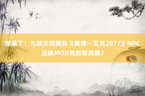 惊呆了！九游文娱曝料《赛博一又克2077》NPC反映MOD竟如斯真确？