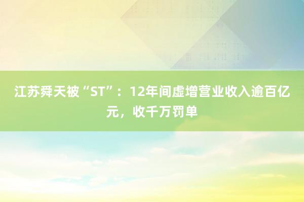 江苏舜天被“ST”：12年间虚增营业收入逾百亿元，收千万罚单