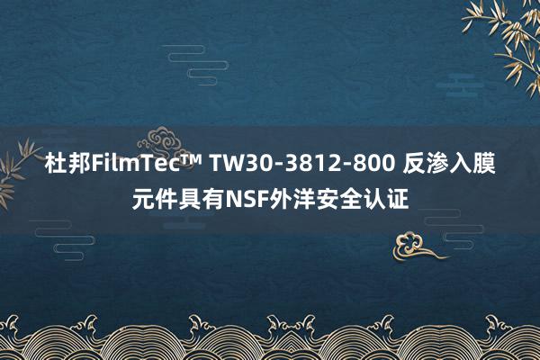 杜邦FilmTec™ TW30-3812-800 反渗入膜元件具有NSF外洋安全认证