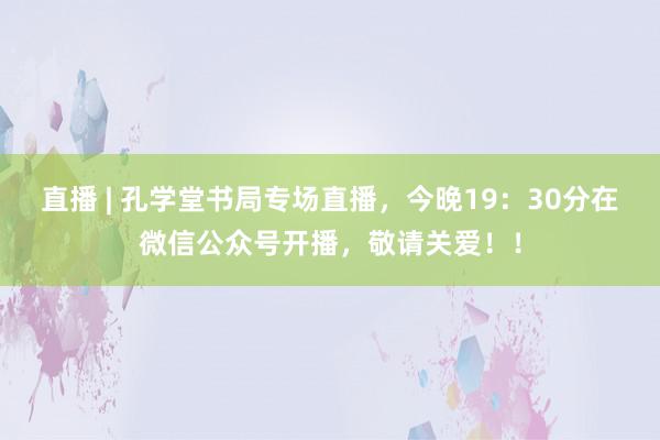 直播 | 孔学堂书局专场直播，今晚19：30分在微信公众号开播，敬请关爱！！