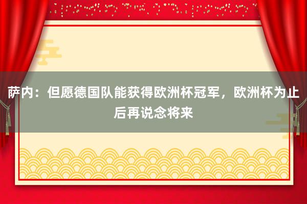 萨内：但愿德国队能获得欧洲杯冠军，欧洲杯为止后再说念将来