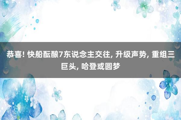 恭喜! 快船酝酿7东说念主交往, 升级声势, 重组三巨头, 哈登或圆梦