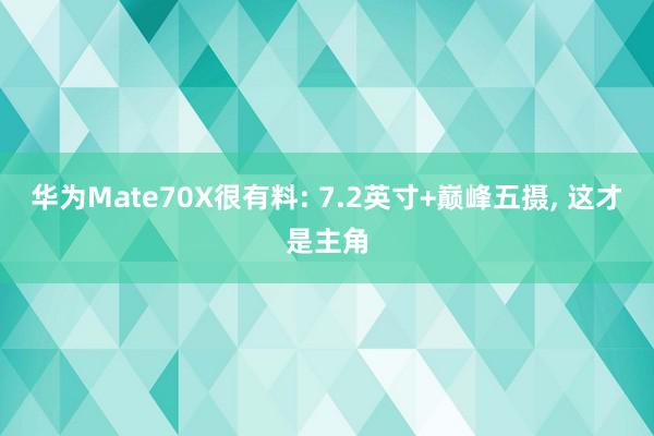 华为Mate70X很有料: 7.2英寸+巅峰五摄, 这才是主角