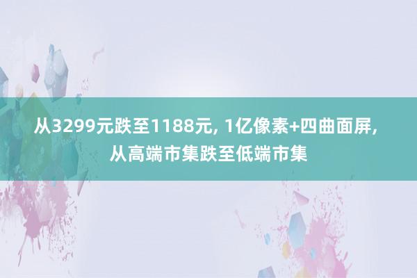 从3299元跌至1188元, 1亿像素+四曲面屏, 从高端市集跌至低端市集